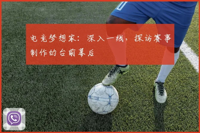 电竞梦想家：深入一线，探访赛事制作的台前幕后
