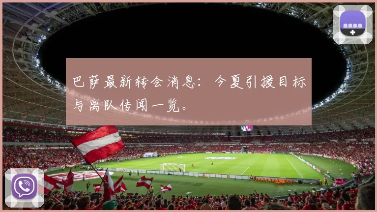 巴萨最新转会消息:今夏引援目标与离队传闻一览。
