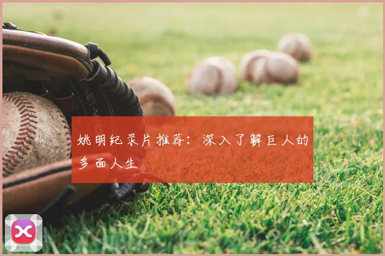 姚明纪录片推荐:深入了解巨人的多面人生