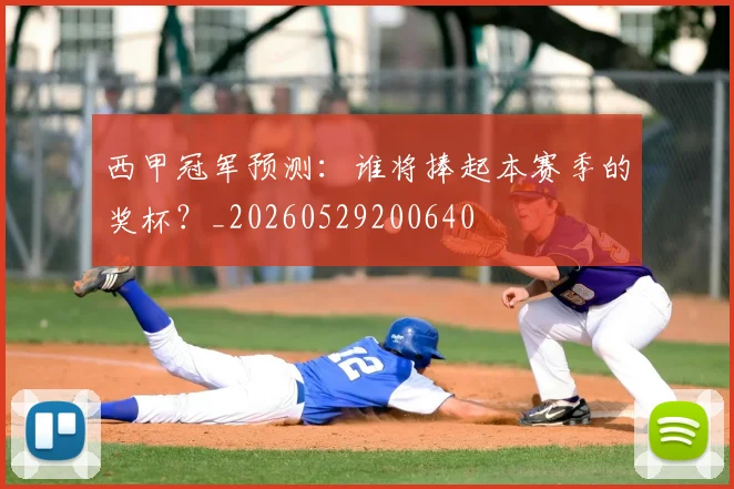 西甲冠军预测:谁将捧起本赛季的奖杯?_20260529200640