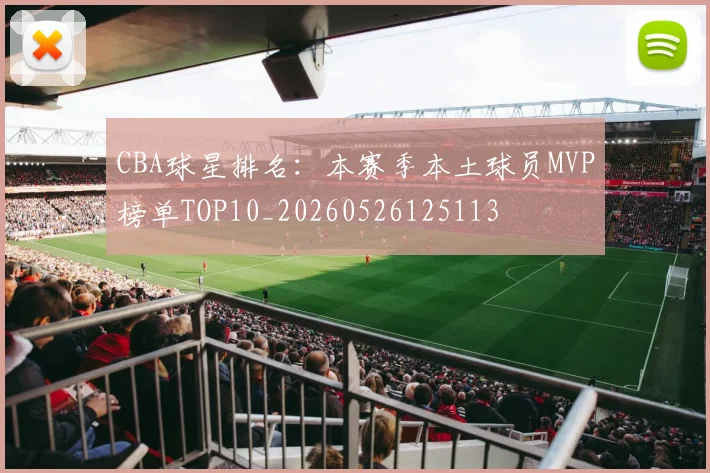 CBA球星排名：本赛季本土球员MVP榜单TOP10_20260526125113