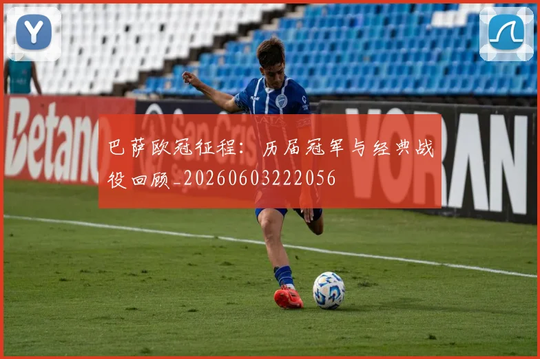 巴萨欧冠征程:历届冠军与经典战役回顾_20260603222056