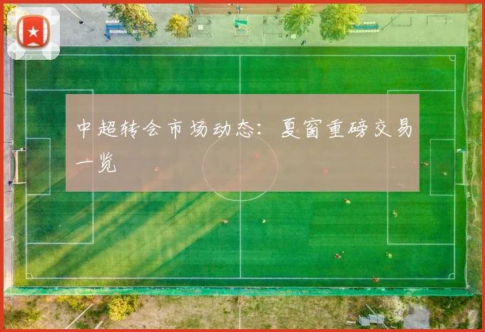 中超转会市场动态:夏窗重磅交易一览