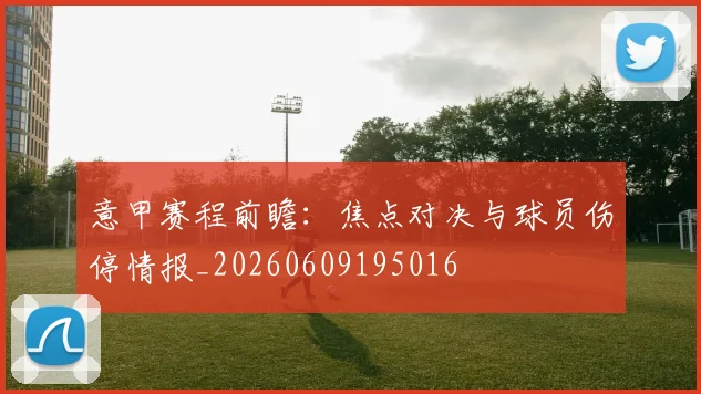 意甲赛程前瞻：焦点对决与球员伤停情报_20260609195016